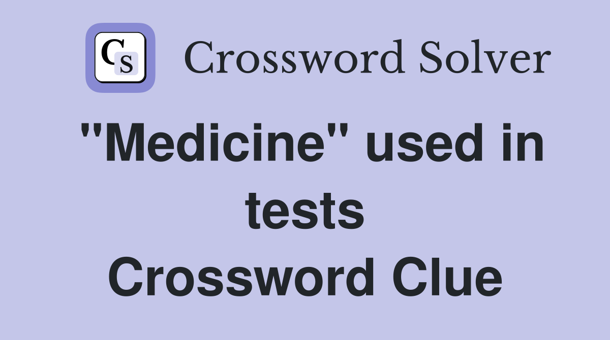 "Medicine" used in tests Crossword Clue