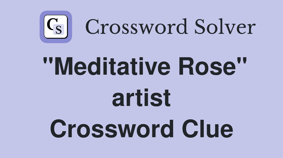 "Meditative Rose" artist Crossword Clue