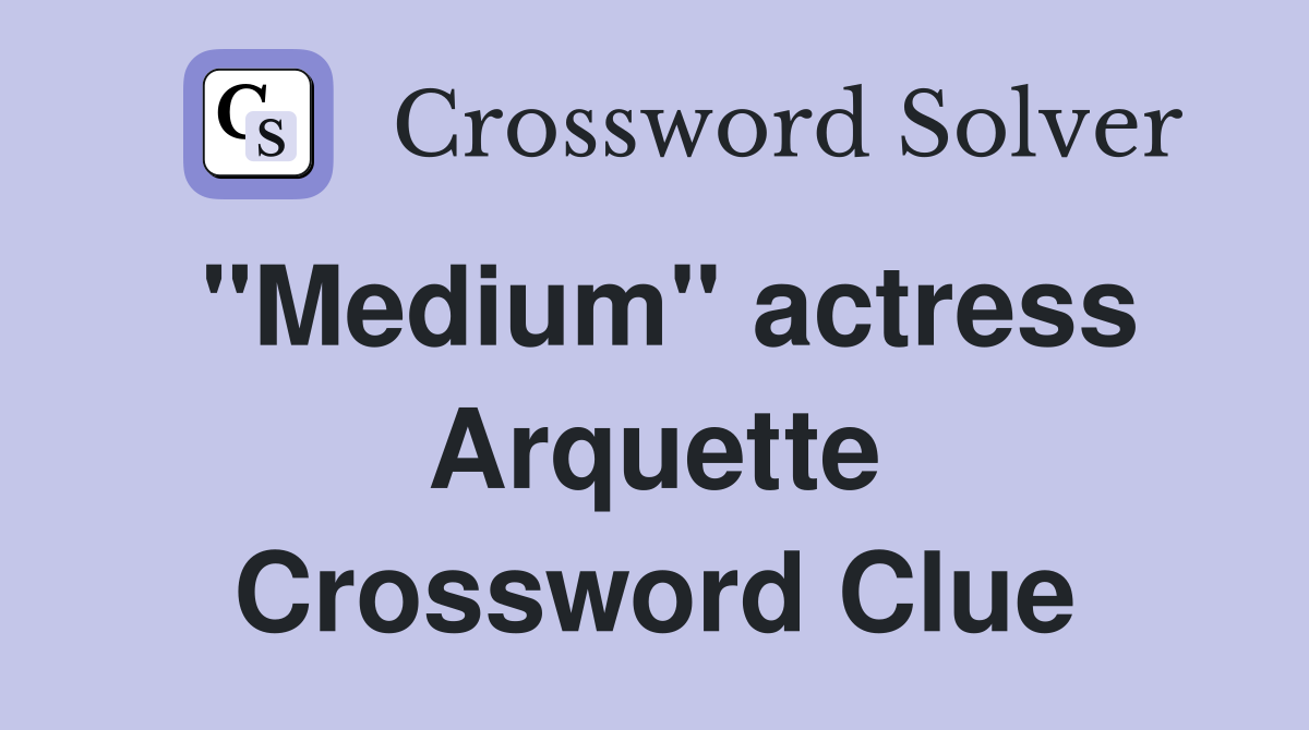 "Medium" actress Arquette Crossword Clue