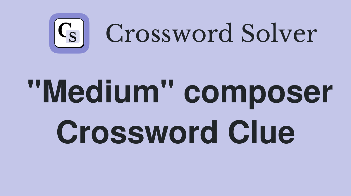 "Medium" composer Crossword Clue