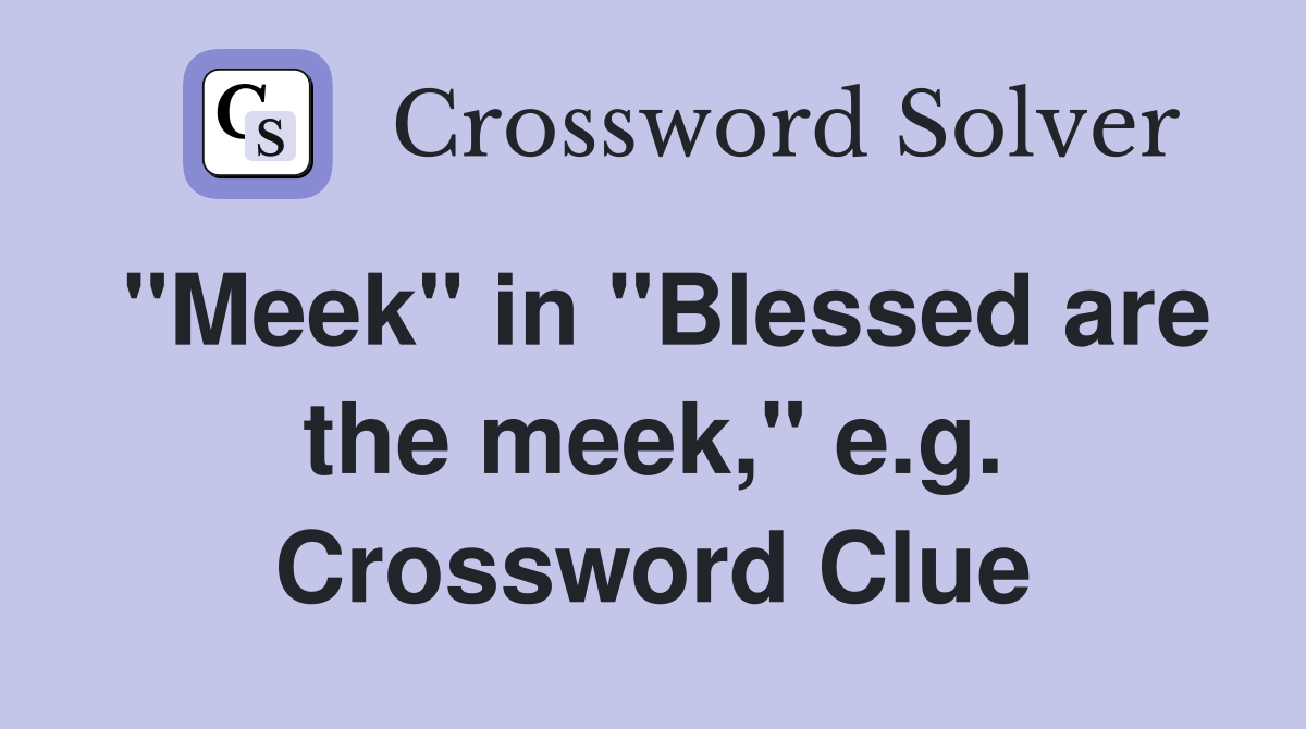 "Meek" in "Blessed are the meek," e.g. Crossword Clue