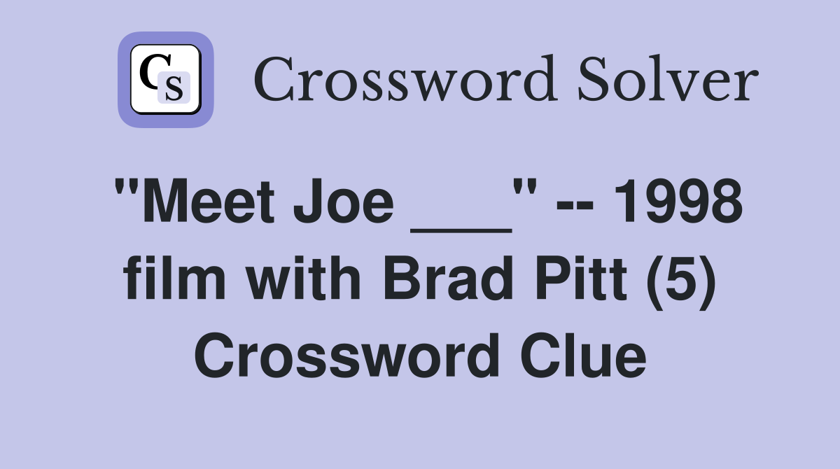 "Meet Joe ___" -- 1998 film with Brad Pitt (5) Crossword Clue