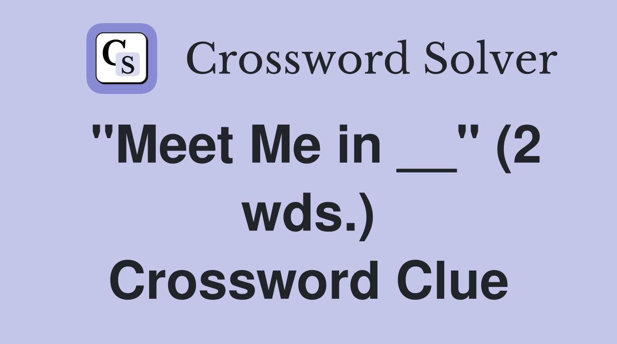 "Meet Me in __" (2 wds.) Crossword Clue