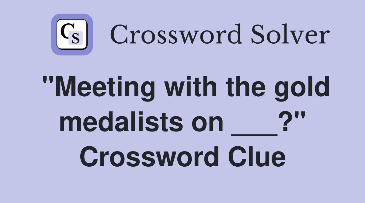 "Meeting with the gold medalists on ___?" Crossword Clue