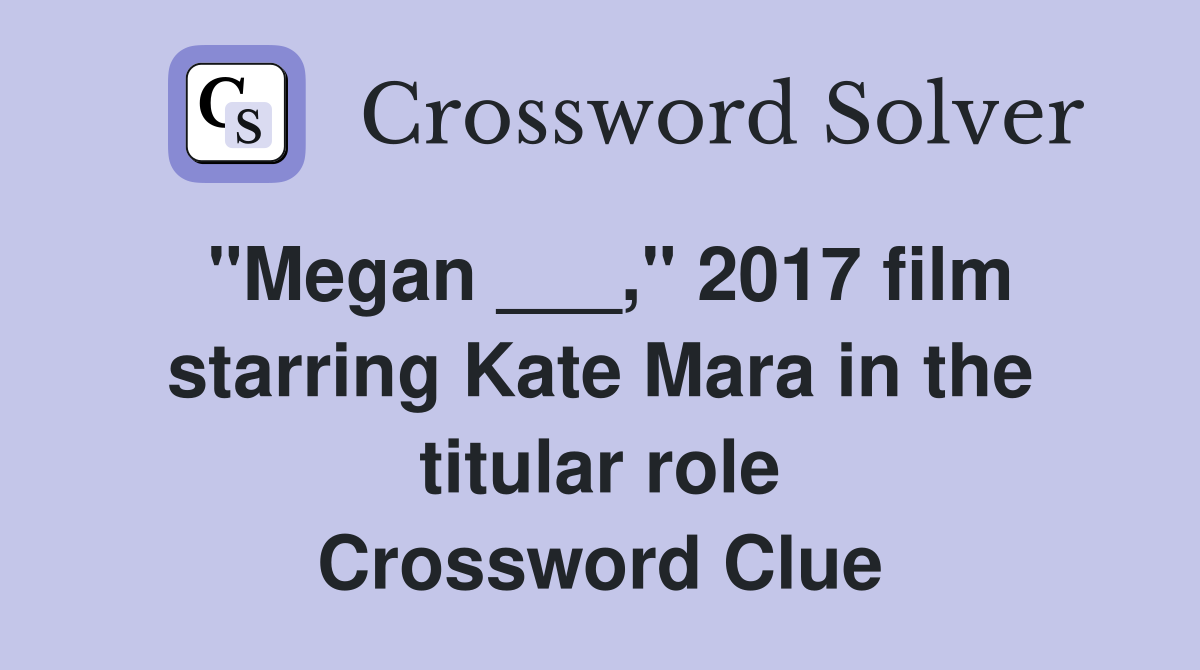 "Megan ___," 2017 film starring Kate Mara in the titular role Crossword Clue