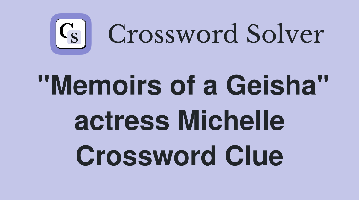 "Memoirs of a Geisha" actress Michelle Crossword Clue