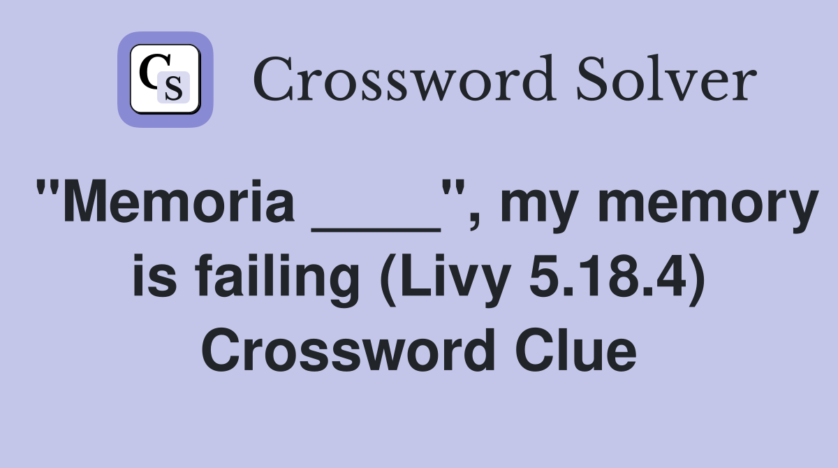 "Memoria ____", my memory is failing (Livy 5.18.4) Crossword Clue