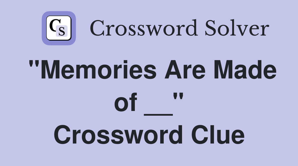"Memories Are Made of __" Crossword Clue