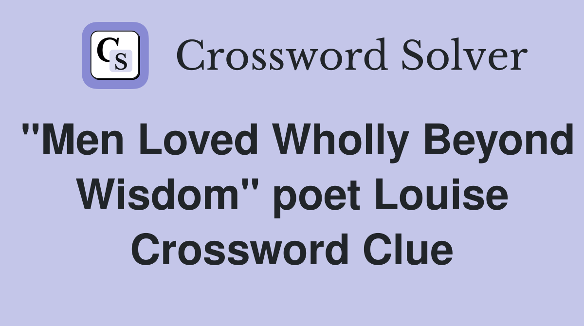 "Men Loved Wholly Beyond Wisdom" poet Louise Crossword Clue