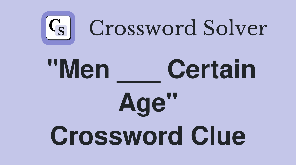 "Men ___ Certain Age" Crossword Clue