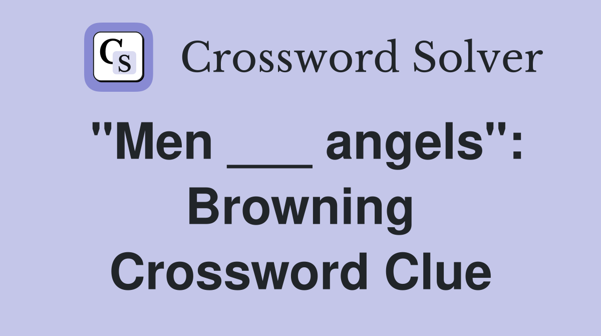 "Men ___ angels": Browning Crossword Clue