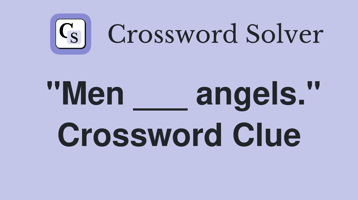 "Men ___ angels." Crossword Clue
