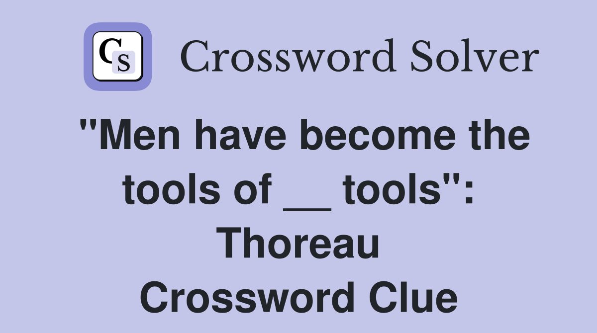 "Men have become the tools of __ tools": Thoreau Crossword Clue
