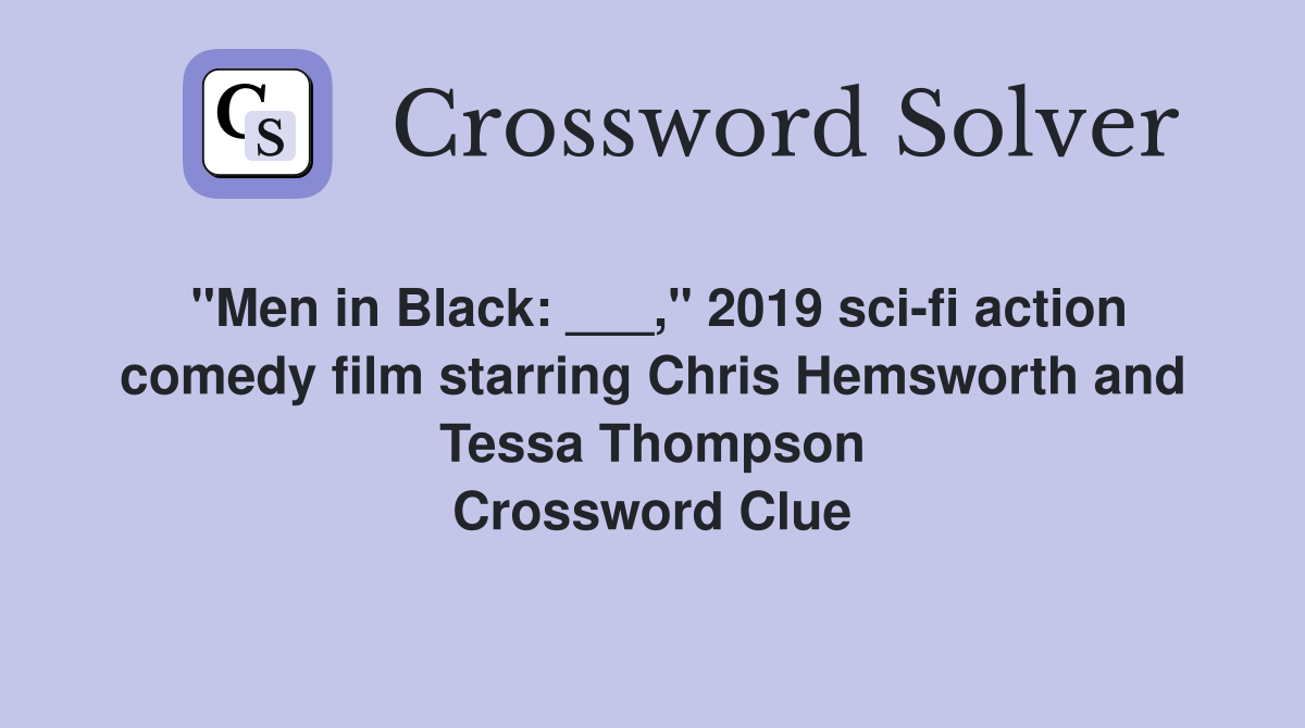 "Men in Black: ___," 2019 sci-fi action comedy film starring Chris Hemsworth and Tessa Thompson Crossword Clue