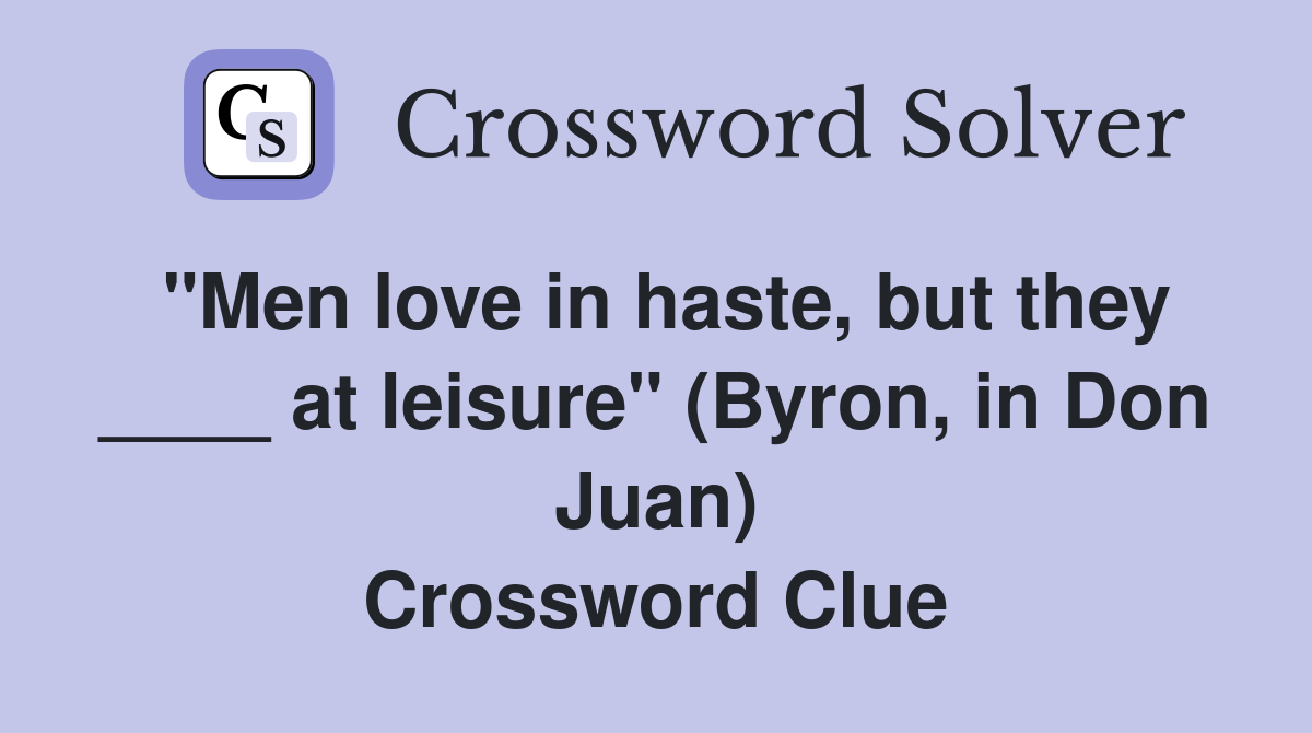 "Men love in haste, but they ____ at leisure" (Byron, in Don Juan) Crossword Clue