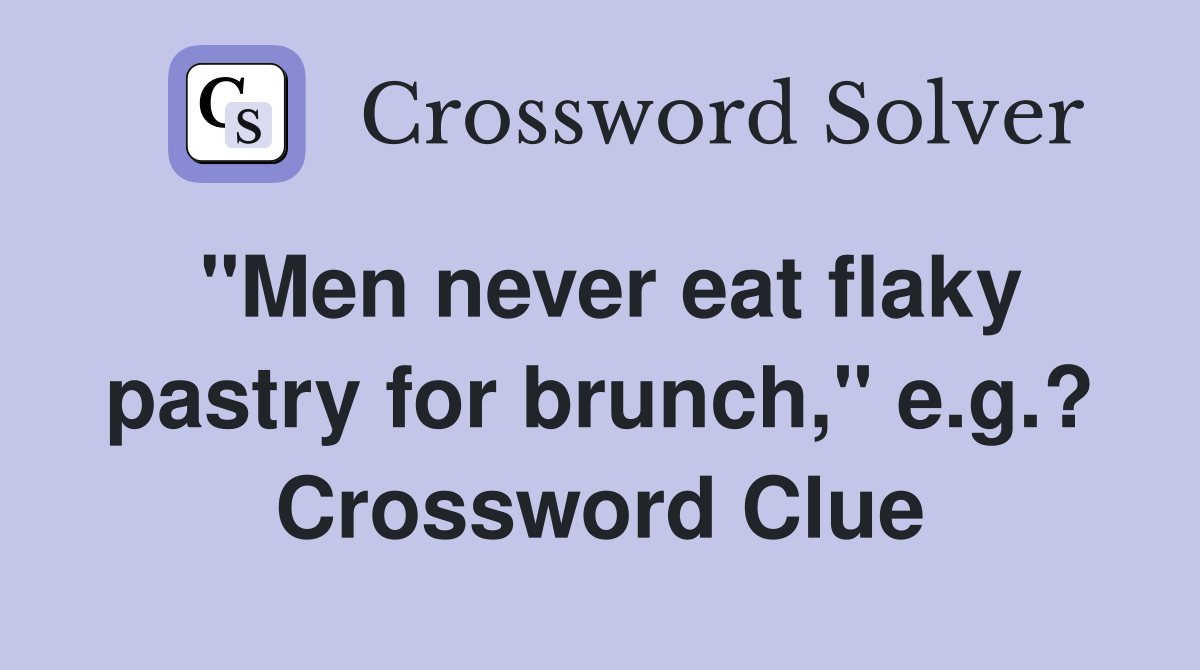 "Men never eat flaky pastry for brunch," e.g.? Crossword Clue
