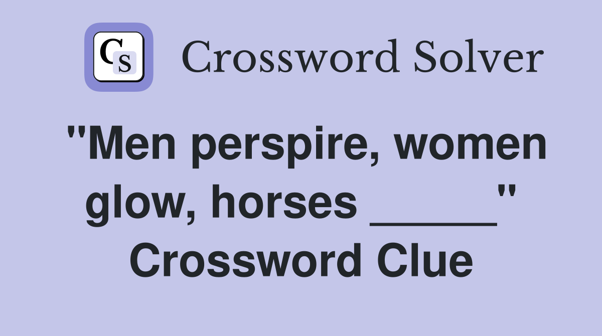 "Men perspire, women glow, horses _____" Crossword Clue