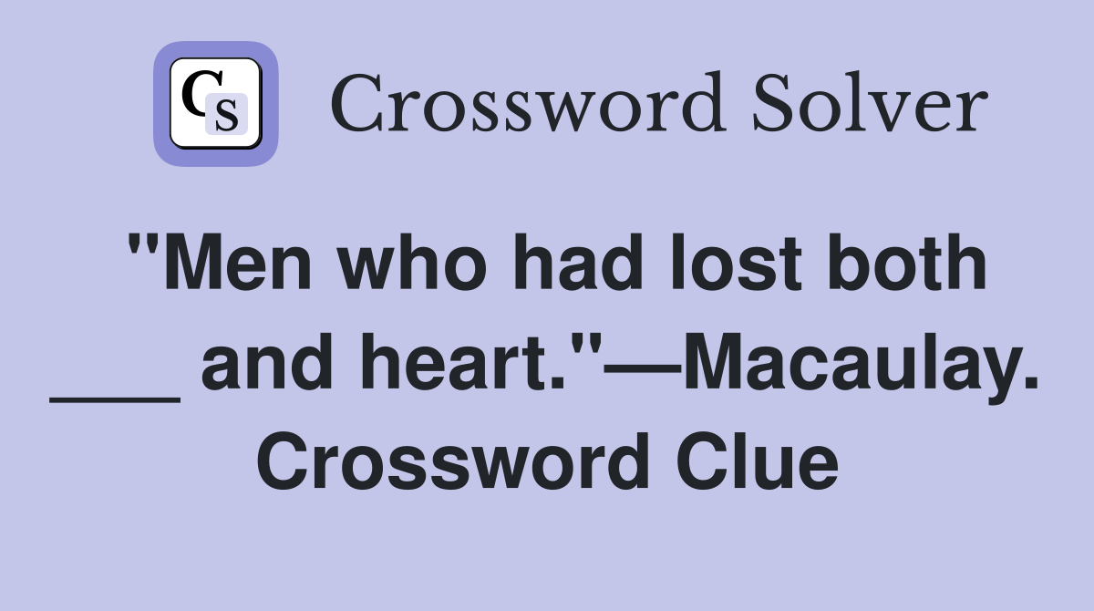 "Men who had lost both ___ and heart."—Macaulay. Crossword Clue