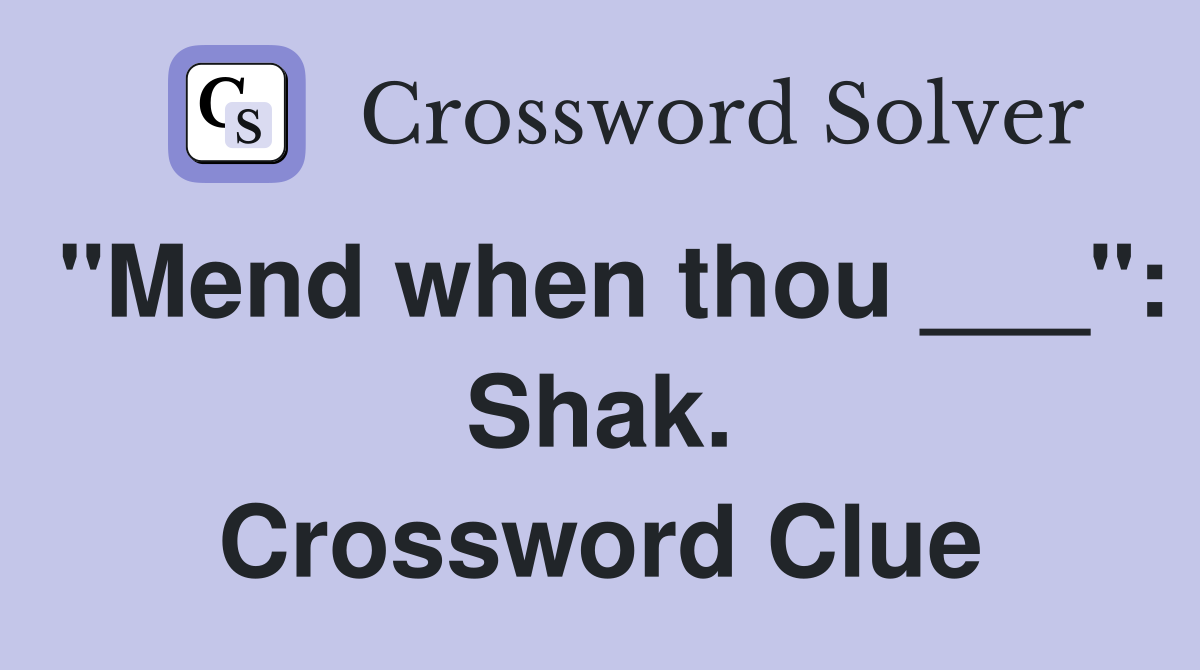 "Mend when thou ___": Shak. Crossword Clue