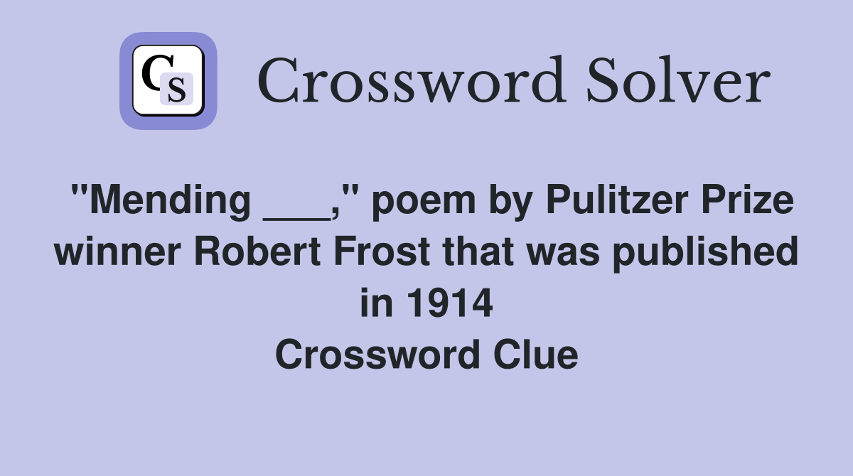 "Mending ___," poem by Pulitzer Prize winner Robert Frost that was published in 1914 Crossword Clue