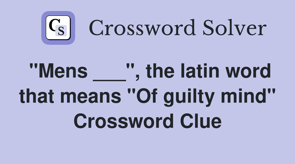 "Mens ___", the latin word that means "Of guilty mind" Crossword Clue