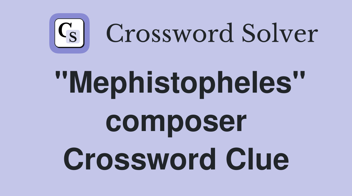 "Mephistopheles" composer Crossword Clue
