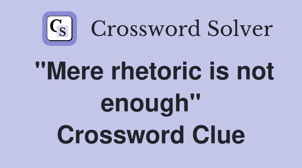 "Mere rhetoric is not enough" Crossword Clue