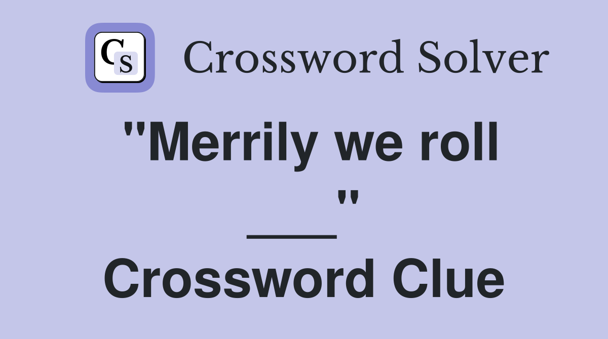 "Merrily we roll ___" Crossword Clue