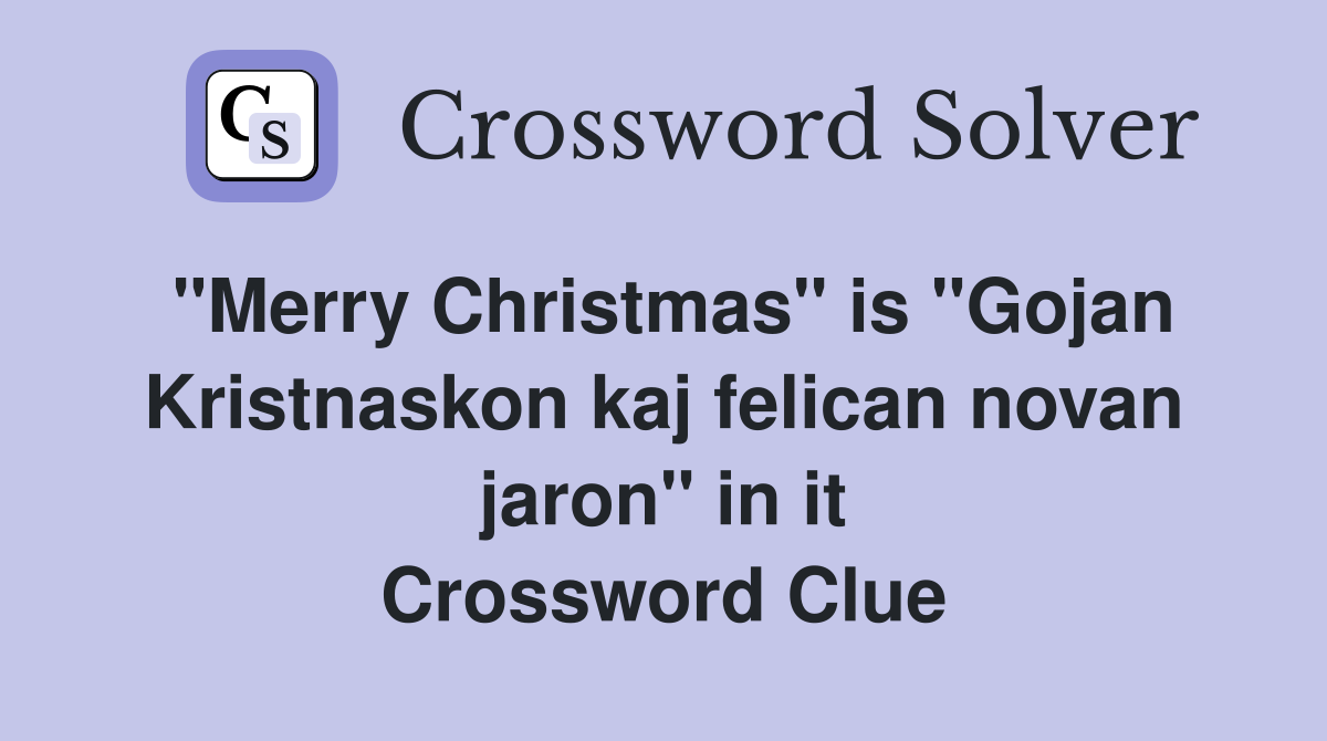 "Merry Christmas" is "Gojan Kristnaskon kaj felican novan jaron" in it Crossword Clue