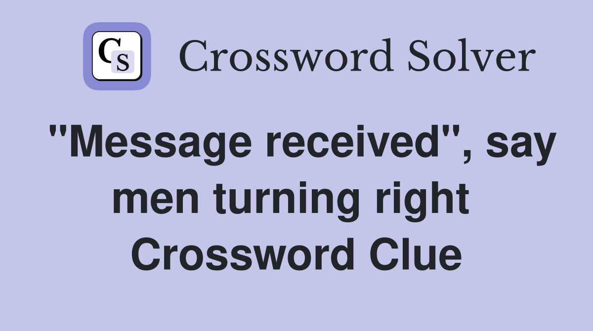 "Message received", say men turning right  Crossword Clue