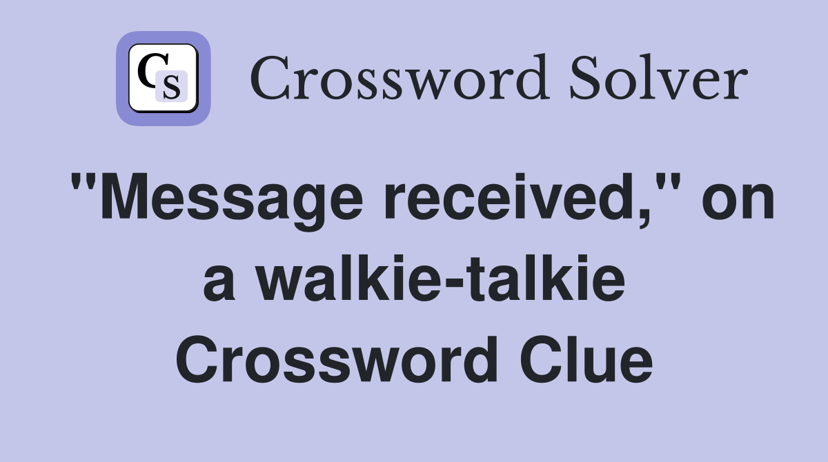 "Message received," on a walkie-talkie Crossword Clue