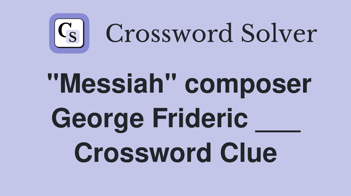 "Messiah" composer George Frideric ___ Crossword Clue