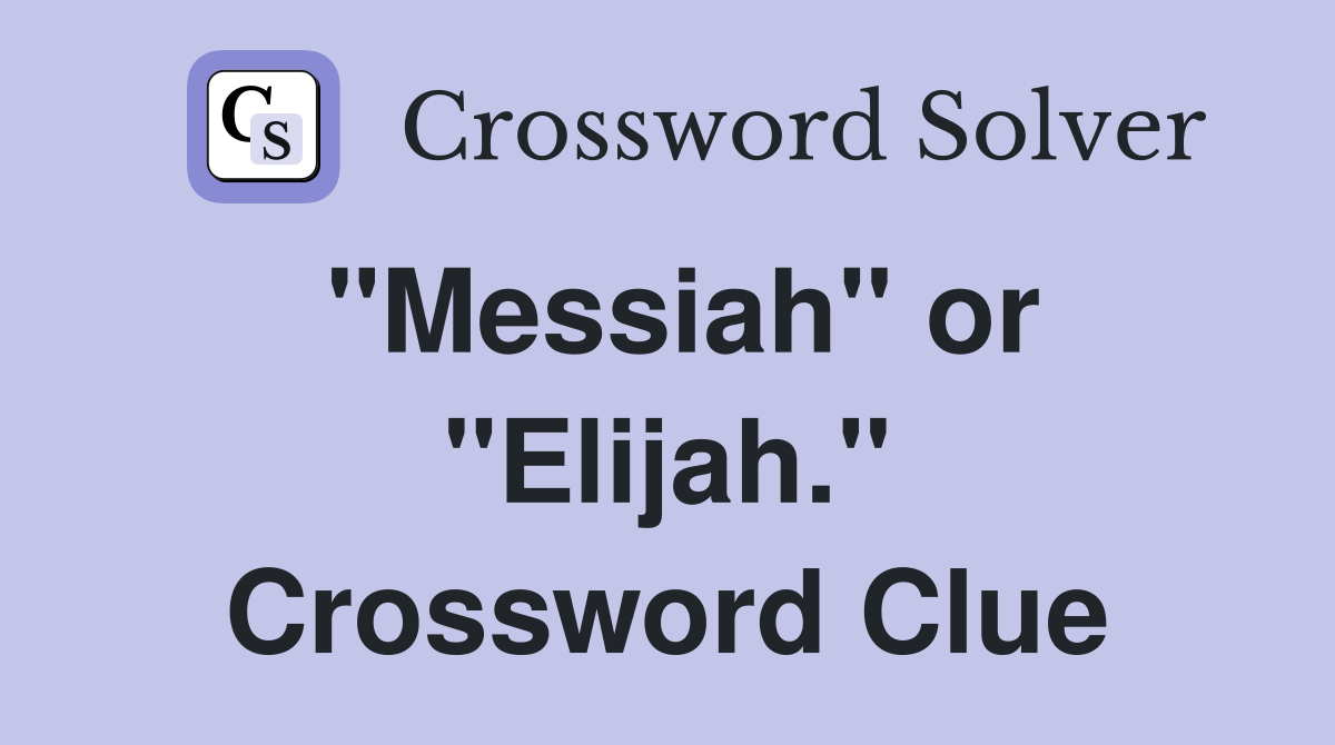 "Messiah" or "Elijah." Crossword Clue