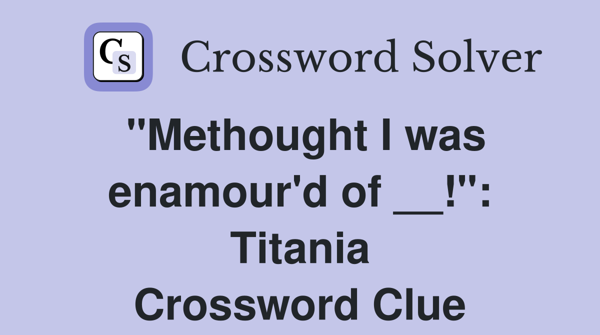 "Methought I was enamour'd of __!": Titania Crossword Clue