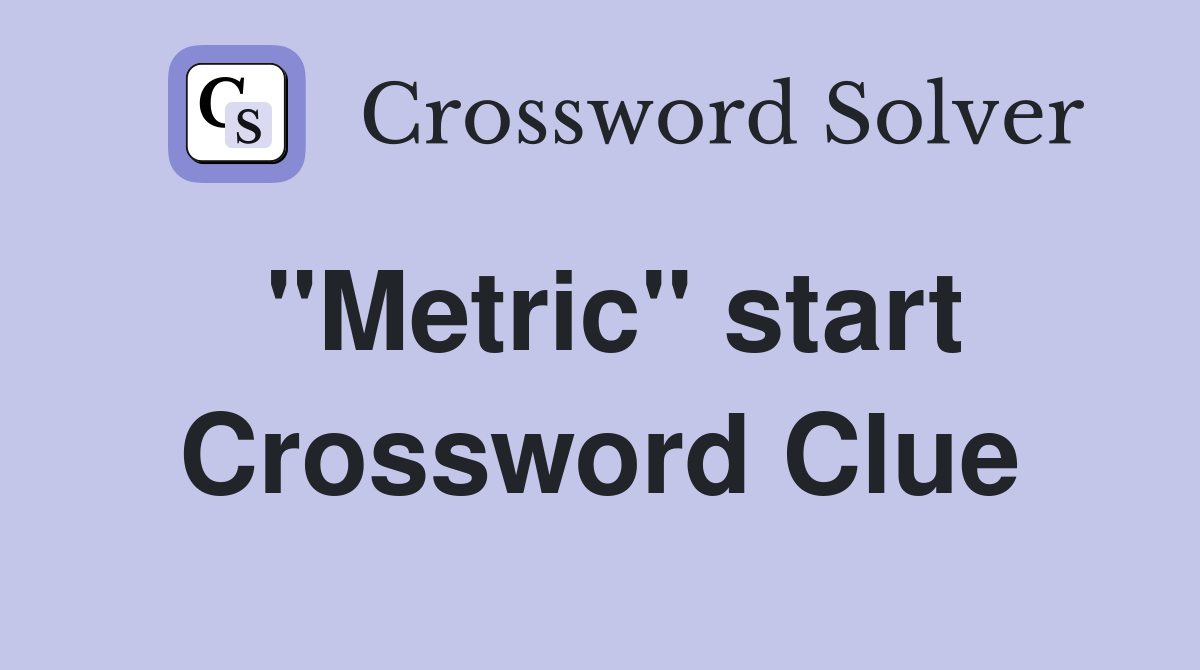 "Metric" start Crossword Clue