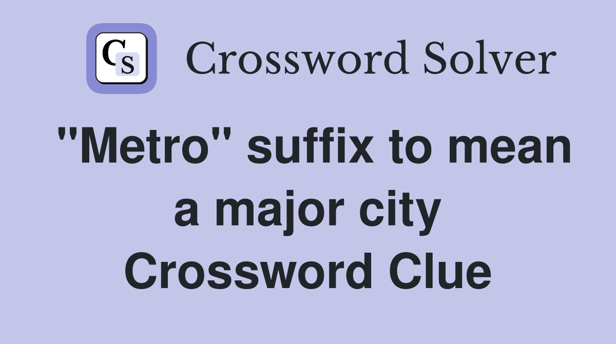 "Metro" suffix to mean a major city Crossword Clue