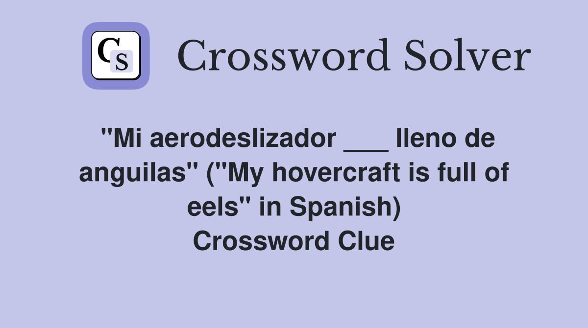 "Mi aerodeslizador ___ lleno de anguilas" ("My hovercraft is full of eels" in Spanish) Crossword Clue