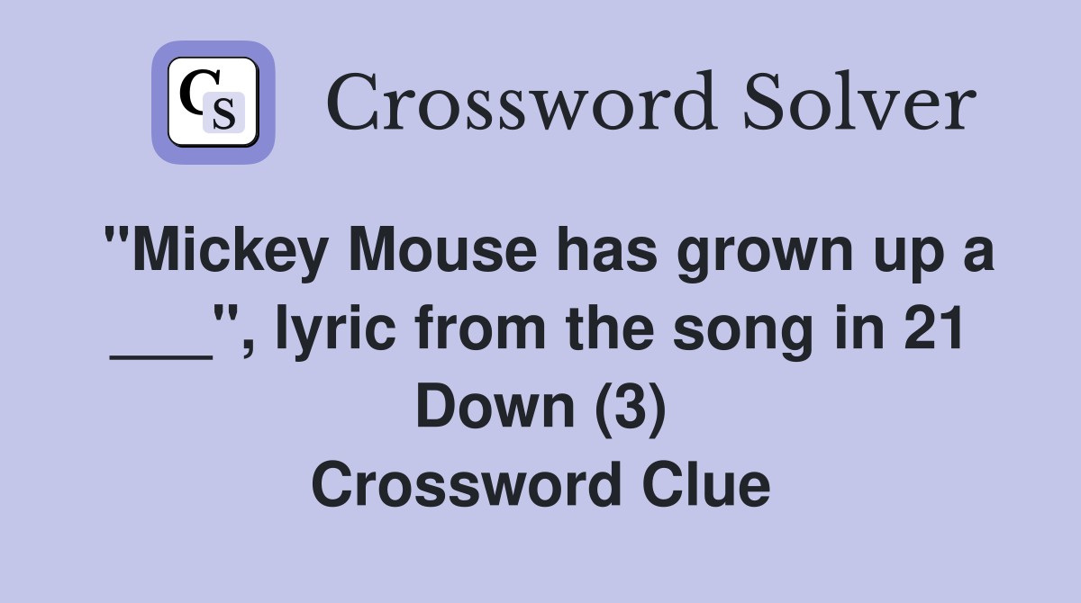 "Mickey Mouse has grown up a ___", lyric from the song in 21 Down (3) Crossword Clue