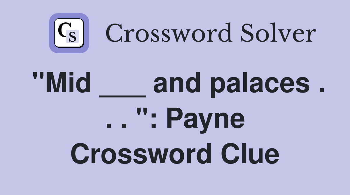 "Mid ___ and palaces . . . ": Payne Crossword Clue