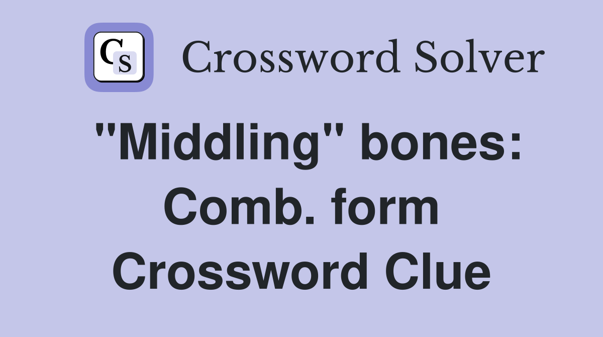 "Middling" bones: Comb. form Crossword Clue