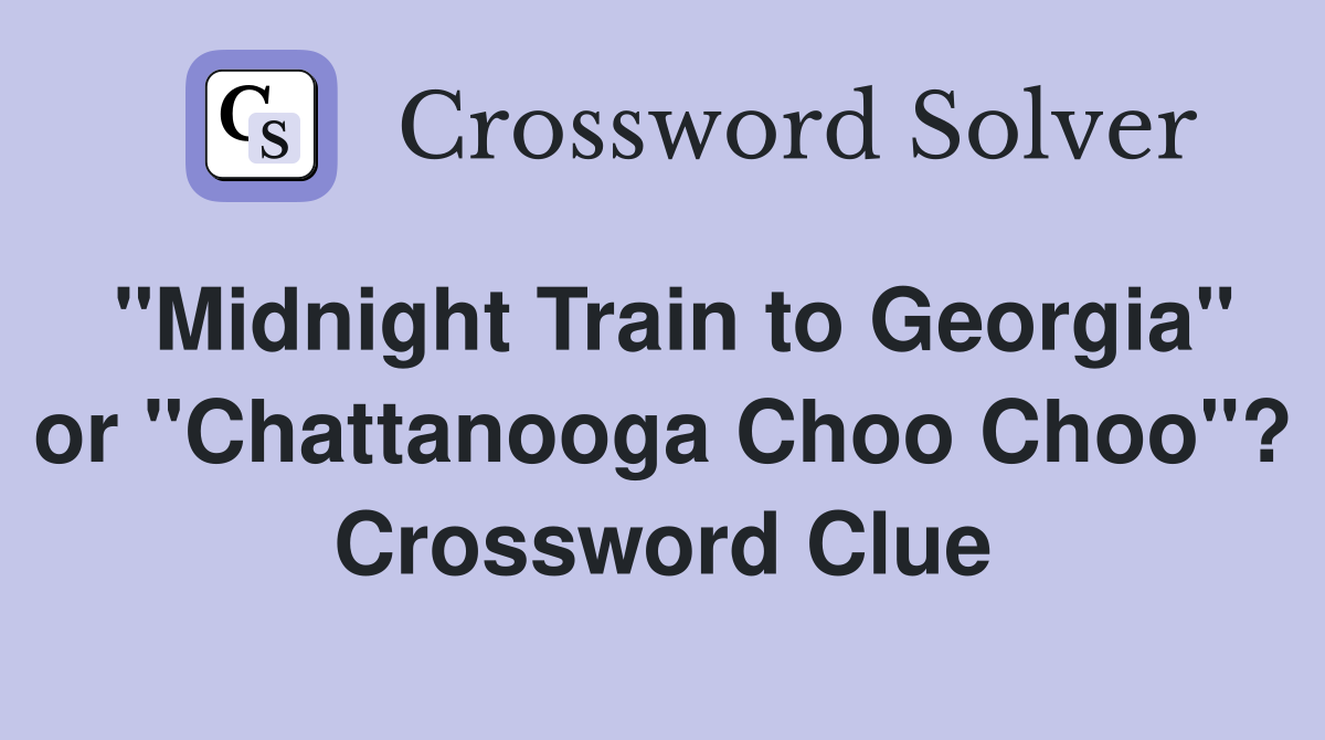 "Midnight Train to Georgia" or "Chattanooga Choo Choo"? Crossword Clue