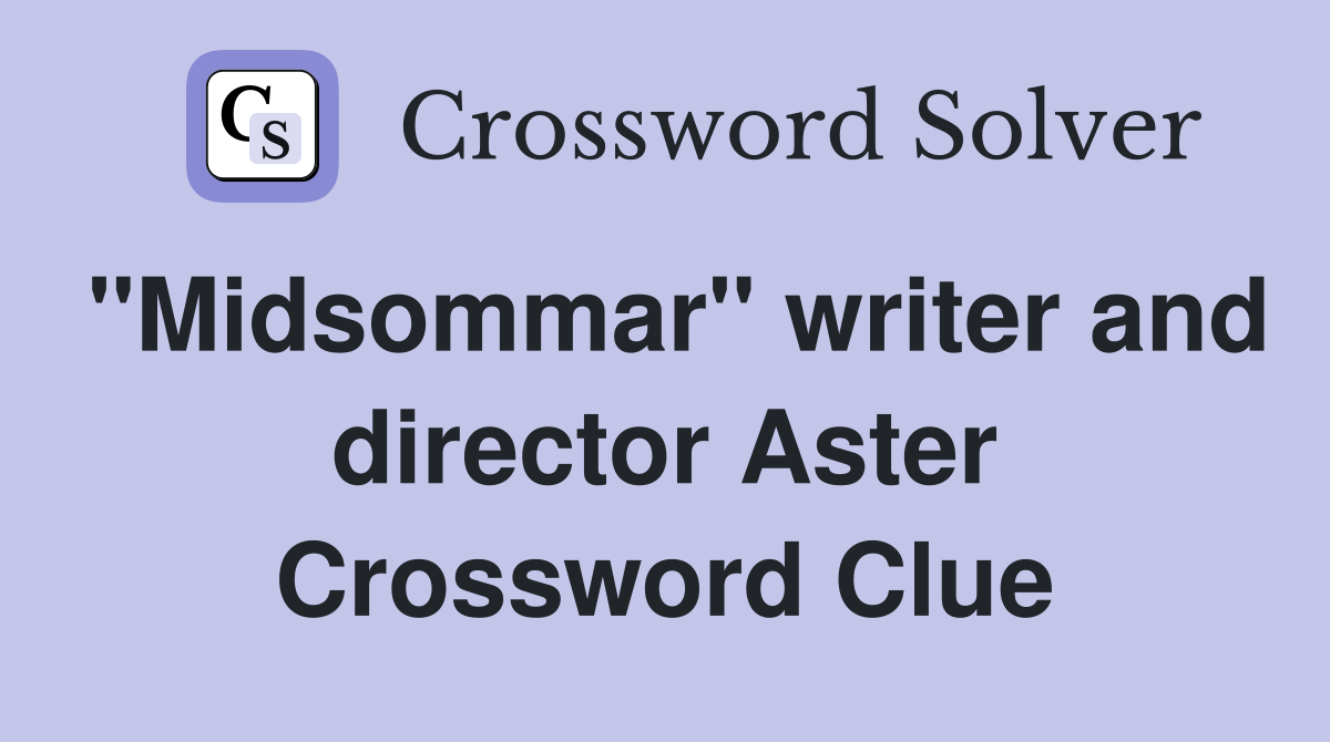 "Midsommar" writer and director Aster Crossword Clue