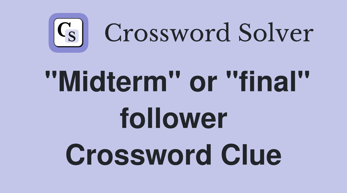 "Midterm" or "final" follower Crossword Clue