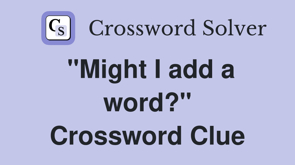 "Might I add a word?" Crossword Clue