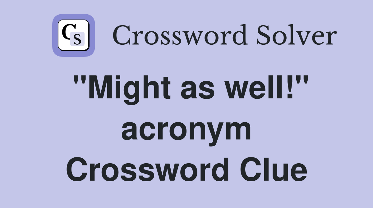 "Might as well!" acronym Crossword Clue