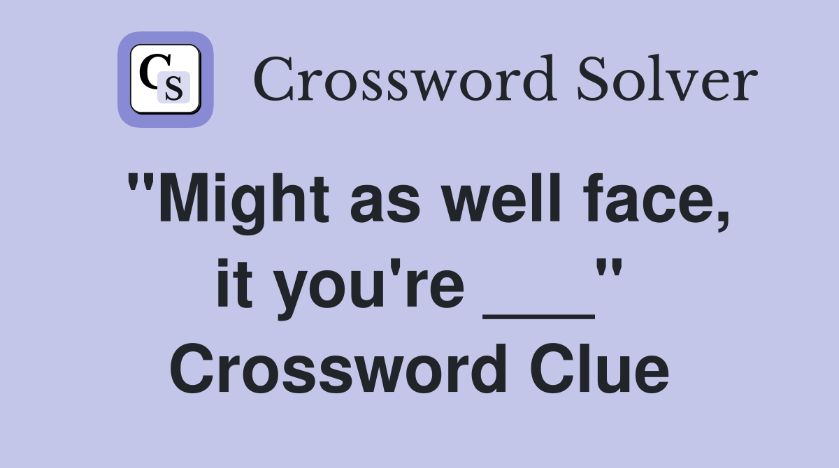"Might as well face, it you're ___" Crossword Clue