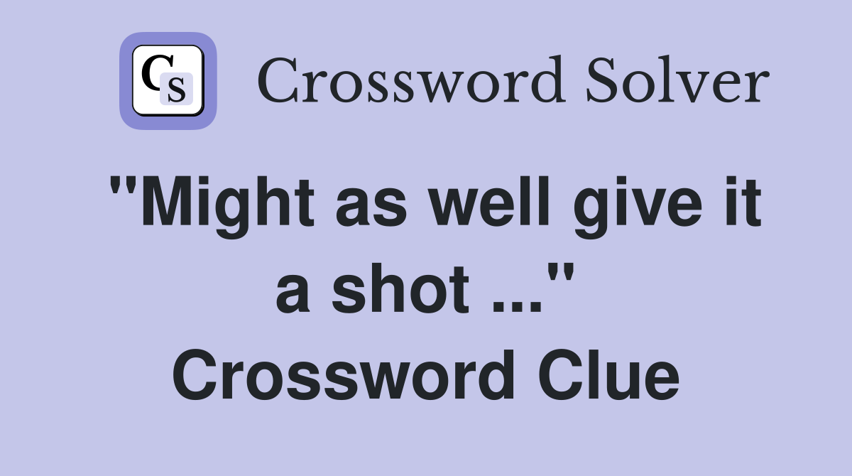 "Might as well give it a shot ..." Crossword Clue