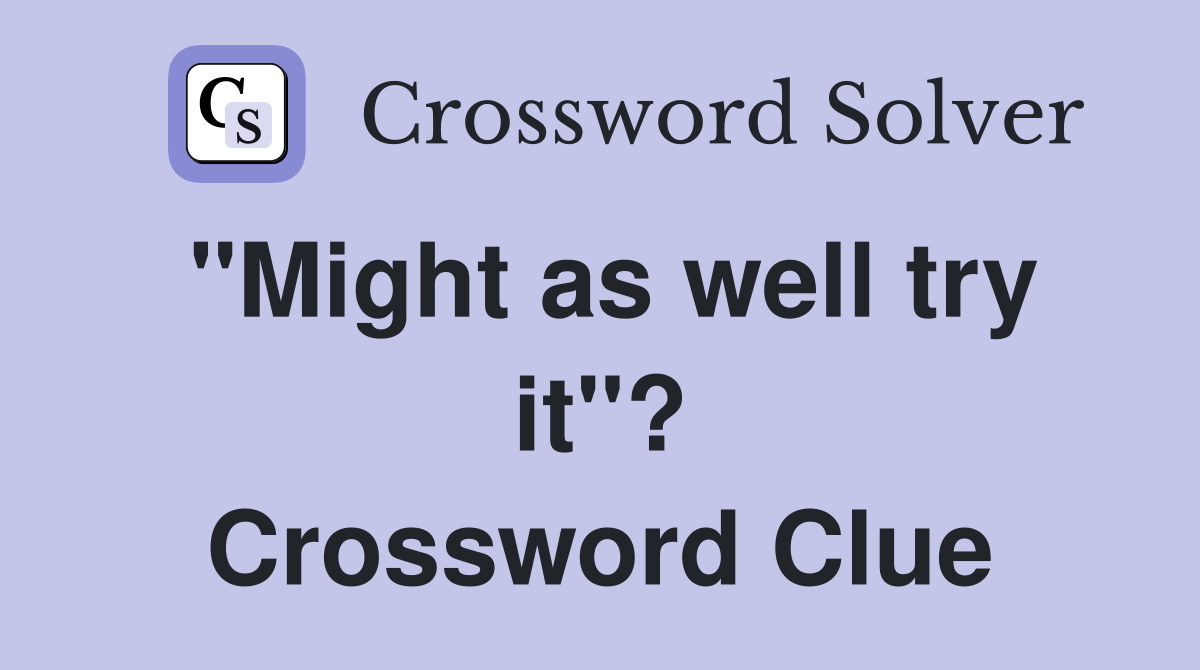 "Might as well try it"? Crossword Clue