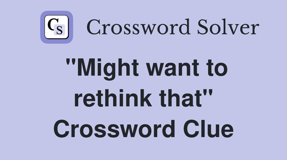 "Might want to rethink that" Crossword Clue