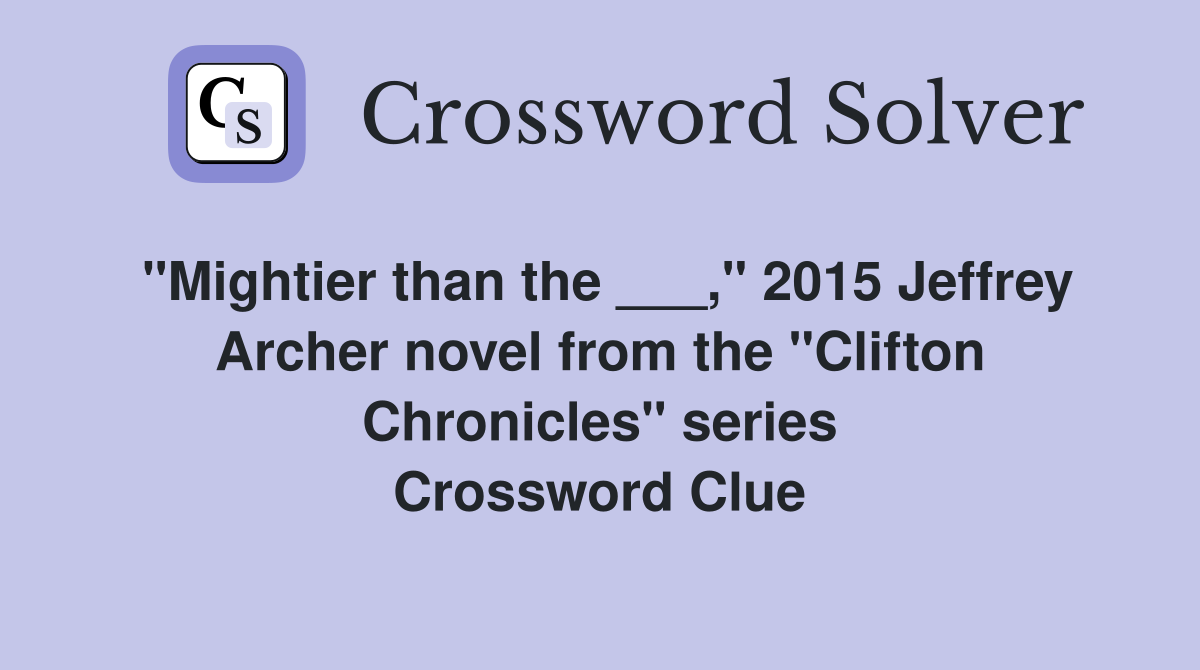 "Mightier than the ___," 2015 Jeffrey Archer novel from the "Clifton Chronicles" series Crossword Clue